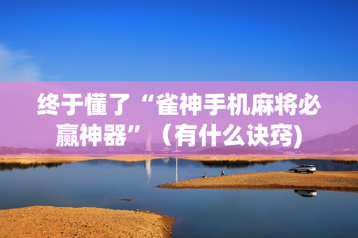 终于懂了“雀神手机麻将必赢神器”（有什么诀窍)