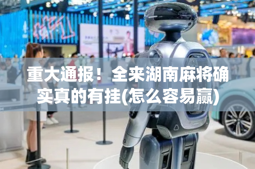 重大通报！全来湖南麻将确实真的有挂(怎么容易赢)