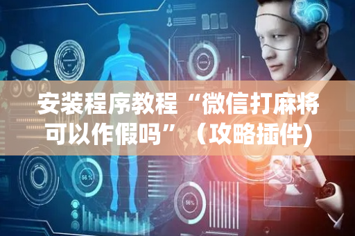 安装程序教程“微信打麻将可以作假吗”（攻略插件)