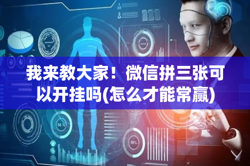 我来教大家！微信拼三张可以开挂吗(怎么才能常赢)