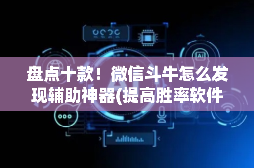 盘点十款！微信斗牛怎么发现辅助神器(提高胜率软件)