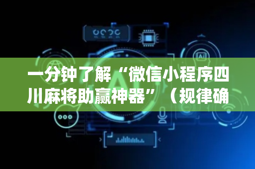 一分钟了解“微信小程序四川麻将助赢神器”（规律确实有挂)