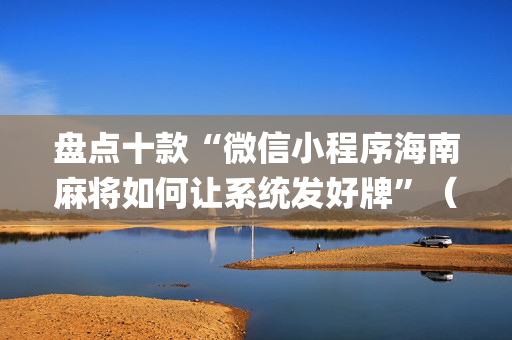 盘点十款“微信小程序海南麻将如何让系统发好牌”（开挂辅助脚本)
