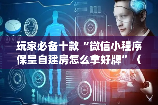 玩家必备十款“微信小程序保皇自建房怎么拿好牌”（必赢神器)
