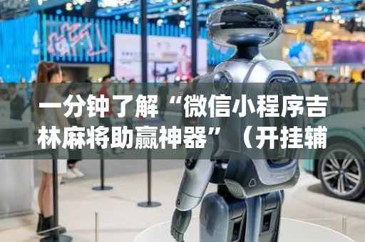 一分钟了解“微信小程序吉林麻将助赢神器”（开挂辅助器脚本)