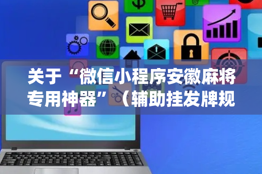 关于“微信小程序安徽麻将专用神器”（辅助挂发牌规律)
