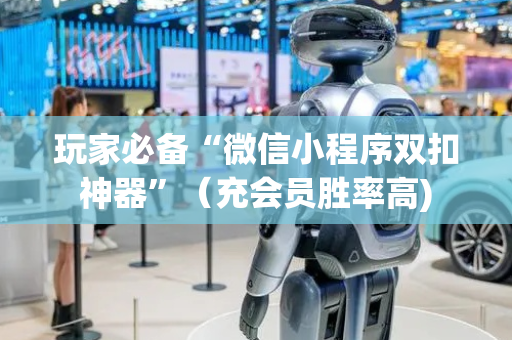 玩家必备“微信小程序双扣神器”（充会员胜率高)