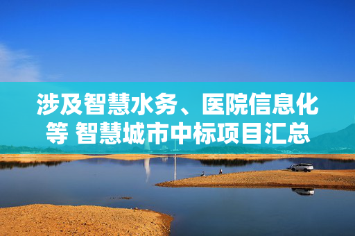 涉及智慧水务、医院信息化等 智慧城市中标项目汇总
