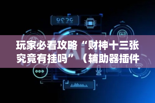 玩家必看攻略“财神十三张究竟有挂吗”（辅助器插件)
