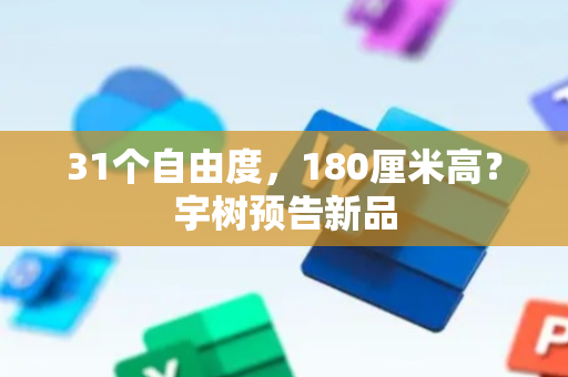 31个自由度，180厘米高？宇树预告新品