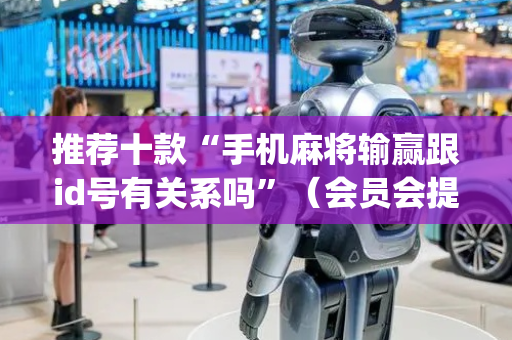 推荐十款“手机麻将输赢跟id号有关系吗”（会员会提高胜率吗)