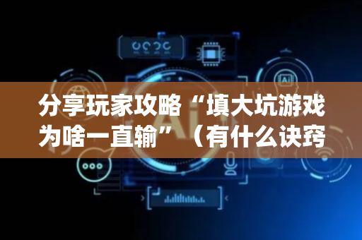 分享玩家攻略“填大坑游戏为啥一直输”（有什么诀窍)