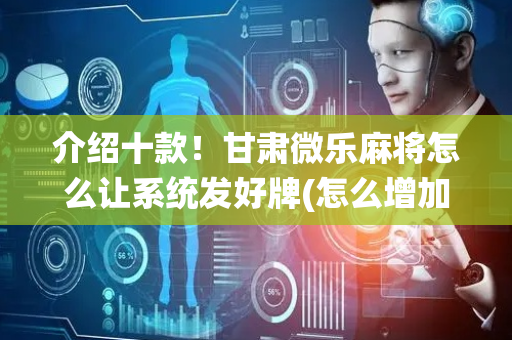 介绍十款！甘肃微乐麻将怎么让系统发好牌(怎么增加胜率)