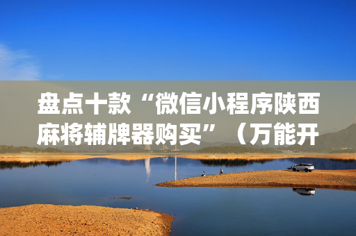 盘点十款“微信小程序陕西麻将辅牌器购买”（万能开挂神器)