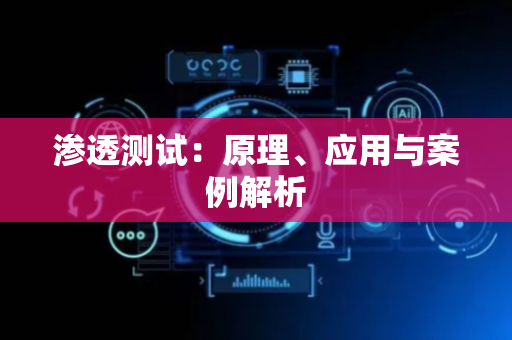 渗透测试：原理、应用与案例解析