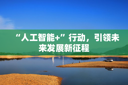 “人工智能+”行动，引领未来发展新征程