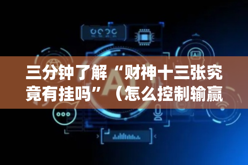 三分钟了解“财神十三张究竟有挂吗”（怎么控制输赢)