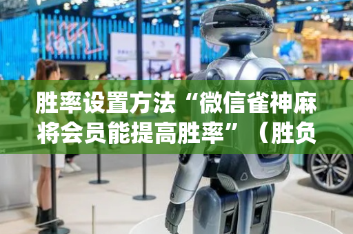 胜率设置方法“微信雀神麻将会员能提高胜率”（胜负规律拿好牌)