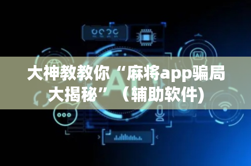 大神教教你“麻将app骗局大揭秘”（辅助软件)