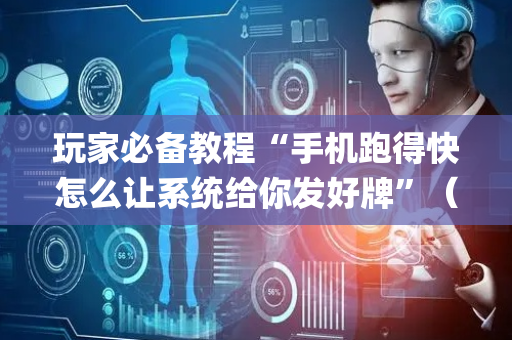 玩家必备教程“手机跑得快怎么让系统给你发好牌”（辅助器下载)
