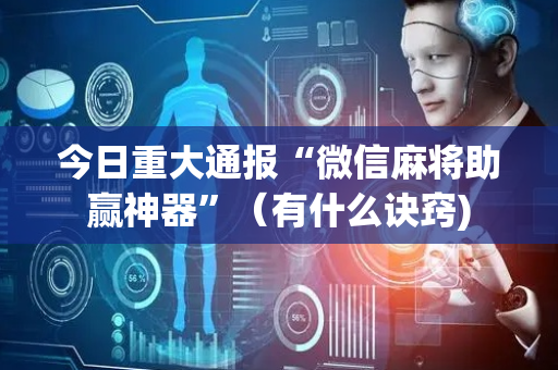今日重大通报“微信麻将助赢神器”（有什么诀窍)