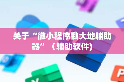 关于“微小程序锄大地辅助器”（辅助软件)