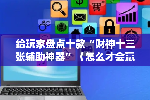 给玩家盘点十款“财神十三张辅助神器”（怎么才会赢)
