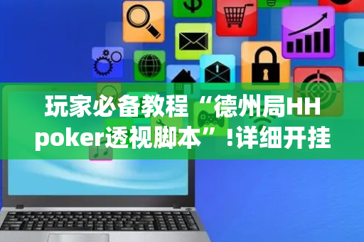 玩家必备教程“德州局HHpoker透视脚本”!详细开挂教程-抖音