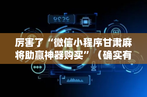 厉害了“微信小程序甘肃麻将助赢神器购买”（确实有插件吗)