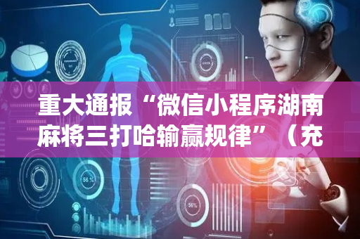 重大通报“微信小程序湖南麻将三打哈输赢规律”（充会员胜率高)