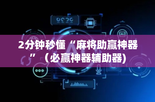 2分钟秒懂“麻将助赢神器”（必赢神器辅助器)