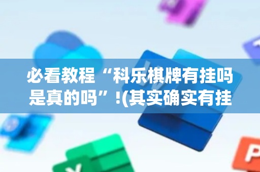 必看教程“科乐棋牌有挂吗是真的吗”!(其实确实有挂)-抖音