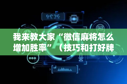 我来教大家“微信麻将怎么增加胜率”（技巧和打好牌方法)