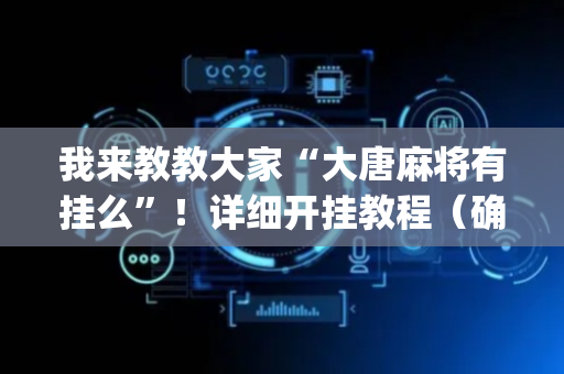 我来教教大家“大唐麻将有挂么”！详细开挂教程（确实真的有挂)-抖音