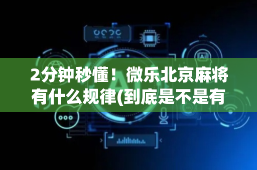 2分钟秒懂！微乐北京麻将有什么规律(到底是不是有挂)