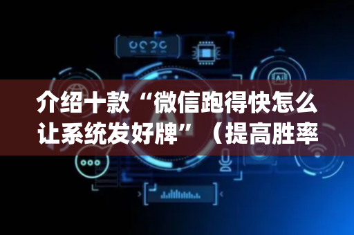 介绍十款“微信跑得快怎么让系统发好牌”（提高胜率技巧)