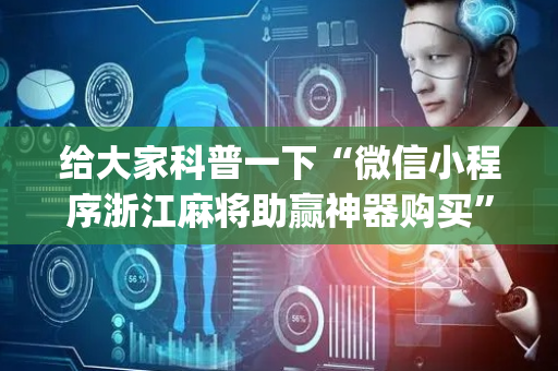 给大家科普一下“微信小程序浙江麻将助赢神器购买”（如何提高胜率)