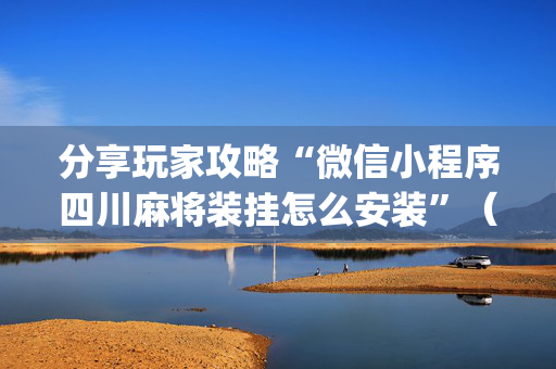 分享玩家攻略“微信小程序四川麻将装挂怎么安装”（怎么调胜率)