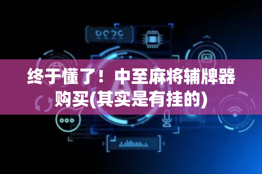 终于懂了！中至麻将辅牌器购买(其实是有挂的)