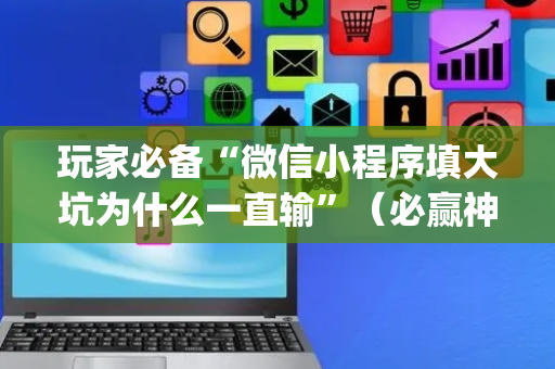 玩家必备“微信小程序填大坑为什么一直输”（必赢神器)