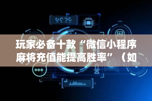 玩家必备十款“微信小程序麻将充值能提高胜率”（如何提高胜率)