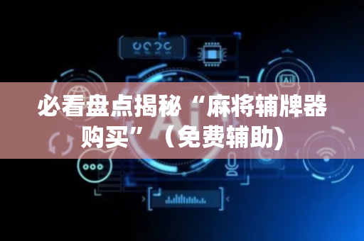 必看盘点揭秘“麻将辅牌器购买”（免费辅助)
