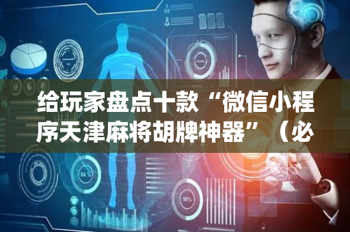 给玩家盘点十款“微信小程序天津麻将胡牌神器”（必赢神器)