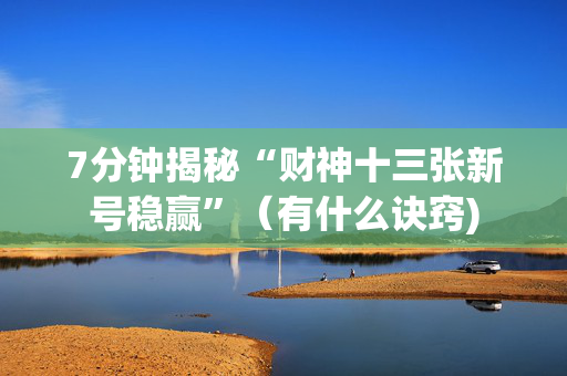 7分钟揭秘“财神十三张新号稳赢”（有什么诀窍)