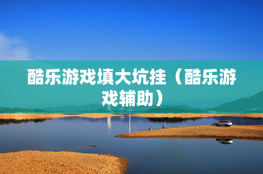 酷乐游戏填大坑挂（酷乐游戏辅助）