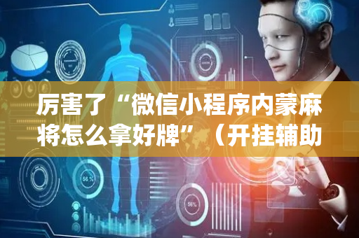 厉害了“微信小程序内蒙麻将怎么拿好牌”（开挂辅助插件)