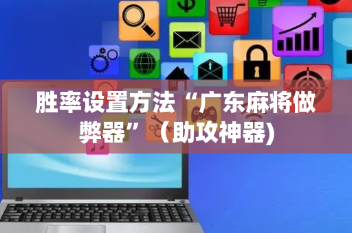 胜率设置方法“广东麻将做弊器”（助攻神器)