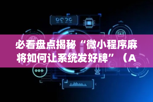 必看盘点揭秘“微小程序麻将如何让系统发好牌”（AI辅助胡牌规则)