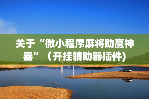 关于“微小程序麻将助赢神器”（开挂辅助器插件)