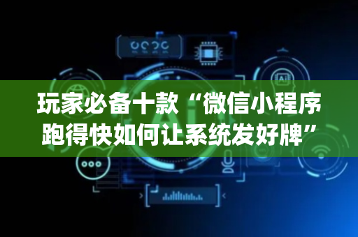 玩家必备十款“微信小程序跑得快如何让系统发好牌”（究竟是不是有挂)